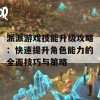 派派游戏技能升级攻略：快速提升角色能力的全面技巧与策略