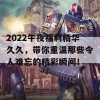 2022午夜福利精华久久，带你重温那些令人难忘的精彩瞬间！