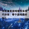 手机捕鱼游戏推荐及技巧分享：哪个游戏最好玩？