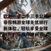 欧洲一卡二卡三卡公司带你畅游全球无忧旅行新体验，轻松享受全球旅行的乐趣与便利！