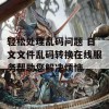 轻松处理乱码问题 日文文件乱码转换在线服务帮助您解决烦恼