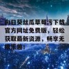 向日葵丝瓜草莓污下载官方网址免费版，轻松获取最新资源，畅享无限乐趣！