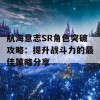 航海意志SR角色突破攻略：提升战斗力的最佳策略分享