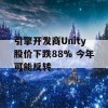 引擎开发商Unity股价下跌88% 今年可能反转