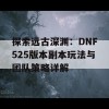 探索远古深渊：DNF525版本副本玩法与团队策略详解