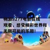 畅游9277电影在线观看，感受精彩世界和无限可能的乐趣！