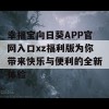 幸福宝向日葵APP官网入口xz福利版为你带来快乐与便利的全新体验