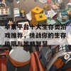 苹果平台十大生存类游戏推荐，挑战你的生存极限与策略智慧