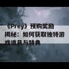 《Prey》预购奖励揭秘：如何获取独特游戏道具与特典