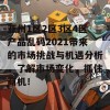 亚州1区2区3区4区产品乱码2021带来的市场挑战与机遇分析，了解市场变化，抓住商机！