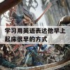 学习用英语表达他早上起床很早的方式