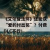 《艾尔登法环》还能获“爱的付出奖”？付费DLC不行！