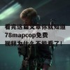 看完这篇文章你就知道78mapcop免费视频为什么不能看了！