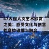 47大但人文艺术欣赏之美：感受文化与创意的奇妙碰撞与融合