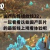 国产在线播放线22，一起看看这些国产影片的最新线上观看体验吧！