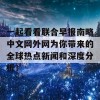 一起看看联合早报南略中文网外网为你带来的全球热点新闻和深度分析！