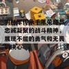 羽林军传承千年荣耀与忠诚凝聚的战斗精神，展现不屈的勇气和无畏的决心