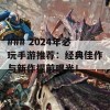 ### 2024年必玩手游推荐：经典佳作与新作提前曝光！