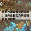 黑色沙漠装备突破攻略：提升角色实力的关键机制与技巧