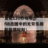 发现120秒啪啪gif动态图中的无穷乐趣和热情时刻！