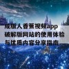 成版人香蕉视频app破解版网站的使用体验与优质内容分享指南