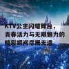 KTV公主闪耀舞台，青春活力与无限魅力的精彩瞬间尽展无遗