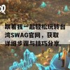 跟着我一起轻松玩转台湾SWAG官网，获取详细步骤与技巧分享