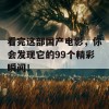 看完这部国产电影，你会发现它的99个精彩瞬间！