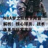 NBA梦之队橙卡阵容解析：核心球员、战术体系与玩家文化