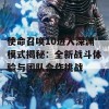 使命召唤10进入深渊模式揭秘：全新战斗体验与团队合作挑战