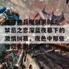 被特种兵啪到哭BL：禁忌之恋深蓝夜幕下的激情纠葛，夜色中那些难以言说的爱与泪。