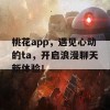 桃花app，遇见心动的ta，开启浪漫聊天新体验！