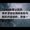 720lu观看让你尽情享受绝佳视听体验与精彩内容剖析，快来一起感受吧！