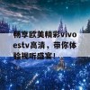 畅享欧美精彩vivoestv高清，带你体验视听盛宴！