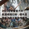 2023年苹果智力手机游戏排行榜：提升思维能力的十款游戏推荐