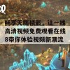 畅享无限精彩，让一线高清视频免费观看在线8带你体验视频新潮流！