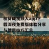 秋葵成视频人app下载深夜免费版体验分享与使用技巧汇总