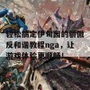 轻松搞定伊甸园的骄傲反和谐教程nga，让游戏体验更顺畅！