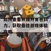 如何查看并提升角色战力，获取最佳游戏体验攻略