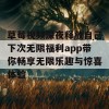 草莓视频深夜释放自己下次无限福利app带你畅享无限乐趣与惊喜体验