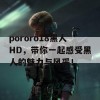 pororo18黑人HD，带你一起感受黑人的魅力与风采！