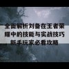 全面解析刘备在王者荣耀中的技能与实战技巧，新手玩家必看攻略