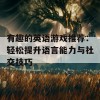 有趣的英语游戏推荐：轻松提升语言能力与社交技巧