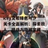 icey艾希绿色与汐关卡全面解析：探索敌人、挑战与隐藏宝藏