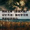 揭秘王峰《最强大脑》记忆方法：提升学习效率的科学技巧