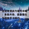 古剑奇侠战力提升攻略：角色升级、装备强化与技能学习技巧