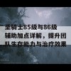 圣骑士85级与86级辅助加点详解，提升团队生存能力与治疗效果