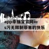 畅享无阻下载8008app幸福宝官网ios污无限制带来的快乐时光