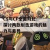 CS与CF全面对比：探讨两款射击游戏的魅力与差异