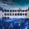 后裔阵容搭配技巧解析，助你在王者荣耀中取得胜利